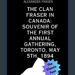 READ [PDF] ❤ The Clan Fraser in Canada: Souvenir of the First Annual Gathering, Toronto, May 5th,