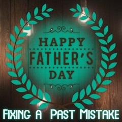 FATHERS DAY 2023 - Fixing A Past Mistake