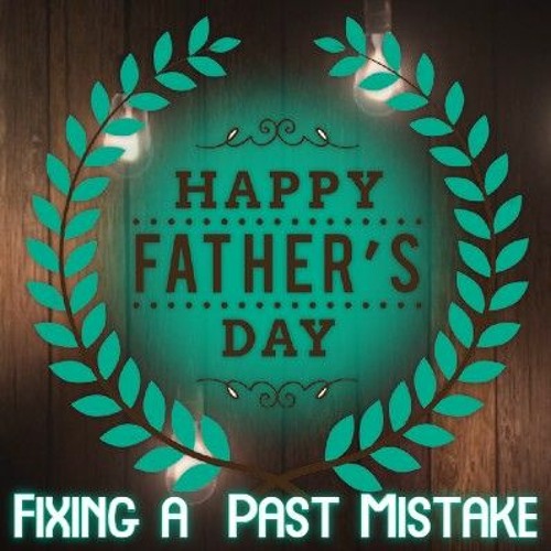 FATHERS DAY 2023 - Fixing A Past Mistake