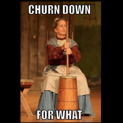 CHURN DOWN FOR WHAT