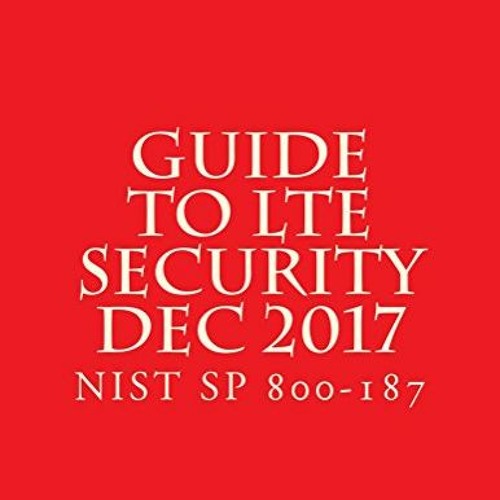 DOWNLOAD EBOOK 🖋️ Guide to LTE Security (Dec 2017): NIST SP 800-187 by  National Ins