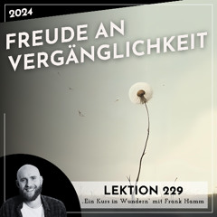 Lektion 229 – Freude an Vergänglichkeit – Ein Kurs in Wundern mit Frank Hamm