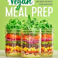 ❤read✔ Vegan Meal Prep: Ready-to-Go Meals and Snacks for Healthy Plant-Based Eating