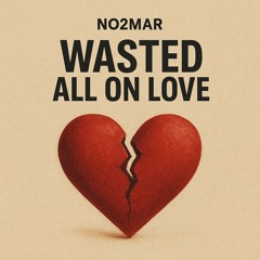 Wasted All On Love