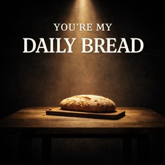 You’re my Daily Bread
