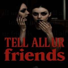 tell all ur friends