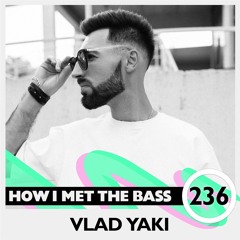 Vlad Yaki - HOW I MET THE BASS #236