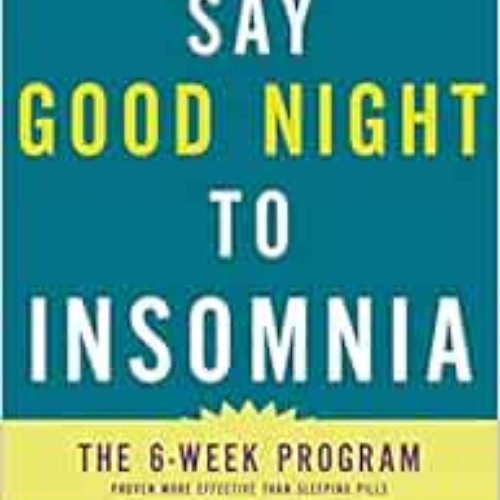 FREE PDF 💙 Say Good Night to Insomnia: The Six-Week, Drug-Free Program Developed At