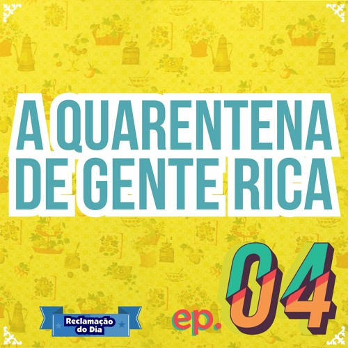 Ep. #04 - A Quarentena de Gente Rica