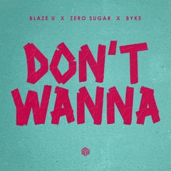 Blaze U, ZERO SUGAR & BYKE - Don't Wanna