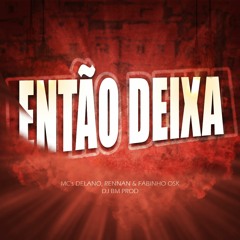 ENTÃO DEIXA - MC's DELANO, RENNAN & FABINHO OSK - DJ BM PROD