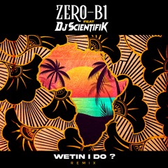ZERO B1  X DJ SCIENTIFIK - WETIN I DO - Official Remix