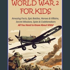 [READ] ✨ World War 2 for Kids: Amazing Facts, Epic Battles, Heroes and Villains, Secret Missions,