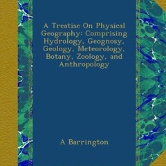 [Read] EPUB 📭 A Treatise On Physical Geography: Comprising Hydrology, Geognosy, Geol