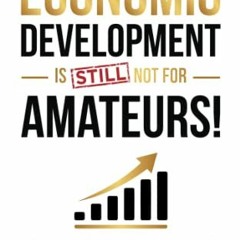 Read [EBOOK EPUB KINDLE PDF] Economic Development Is Not for Amateurs!: A must-read f