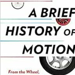 [Read] [KINDLE PDF EBOOK EPUB] A Brief History of Motion: From the Wheel, to the Car, to What Comes