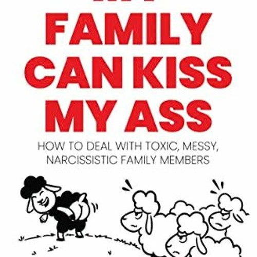 Access [EBOOK EPUB KINDLE PDF] My Family Can Kiss My Ass: How to Deal with Toxic, Messy, Narcissisti