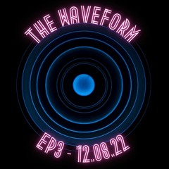 The Waveform (Episode 3) - 12.08.22