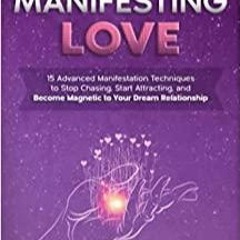 Read* The Magic of Manifesting Love: 15 Advanced Manifestation Techniques to Stop Chasing, Start Att