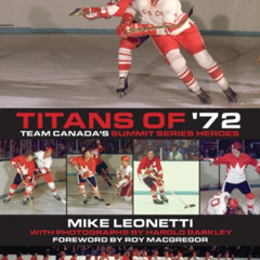 [Access] EBOOK 📜 Titans of '72: Team Canada's Summit Series Heroes by  Mike Leonetti