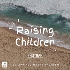 Raising Children (Khutbah) - Ustādh Abu Muadh Taqweem