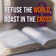Refuse the World, Boast In The Cross