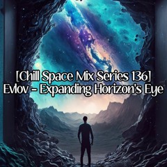 [Chill Space Mix Series 136] Evlov - Expanding Horizon's Eye