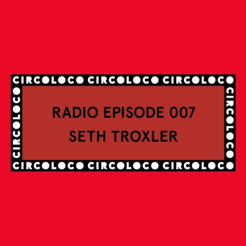 Circoloco Radio 007 - Seth Troxler