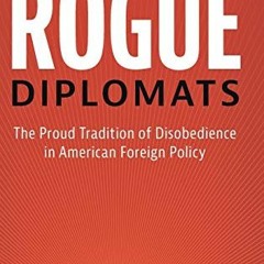 Read ❤️ PDF Rogue Diplomats: The Proud Tradition of Disobedience in American Foreign Policy (Cam