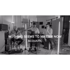 Nothing Seems To Matter Now - Acoustic