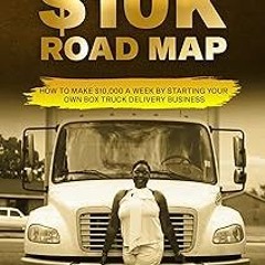 ~Read~[PDF] ROAD TO $10K ROAD MAP: How to Make $10,000 a Week by Starting Your Own Box Truck De