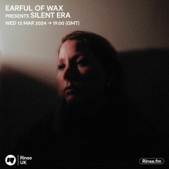 Earful of Wax Presents Silent Era // Rinse FM // March 2024