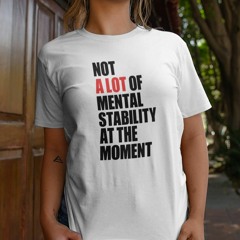 Not A Lot Of Mental Stability At The Moment Shirt
