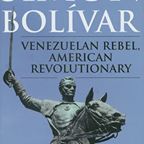 [ACCESS] PDF 💑 Simón Bolívar: Venezuelan Rebel, American Revolutionary by  Lester D.