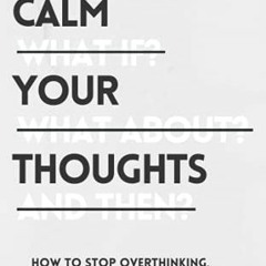 Access [KINDLE PDF EBOOK EPUB] Calm Your Thoughts: Stop Overthinking, Stop Stressing,