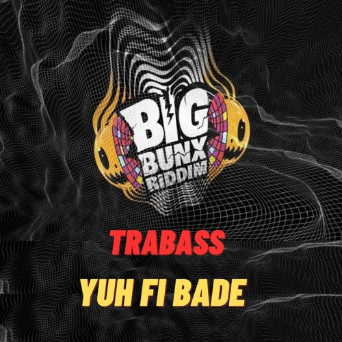 TRABASS- YUH FI BADE (BIG BUNX RIDDIM)