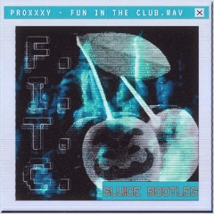 PROXXXY - FUN IN THE CLUB (SLUICE BOOTLEG) [FREE]