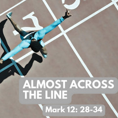 Almost across the line | Mark 12: 28-34 | Peter Casalis | 16.02.25