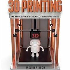 Get EBOOK EPUB KINDLE PDF 3D Printing: The Revolution in Personalized Manufacturing by Melissa Koch