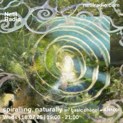 netil radio ~ spiralling, naturally 013 w/ basic chanel + ANNX (16 07 2025)