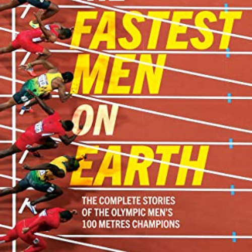 READ EBOOK 💖 Fastest Men on Earth: The Lives and Legacies of the Olympic Men's 100m