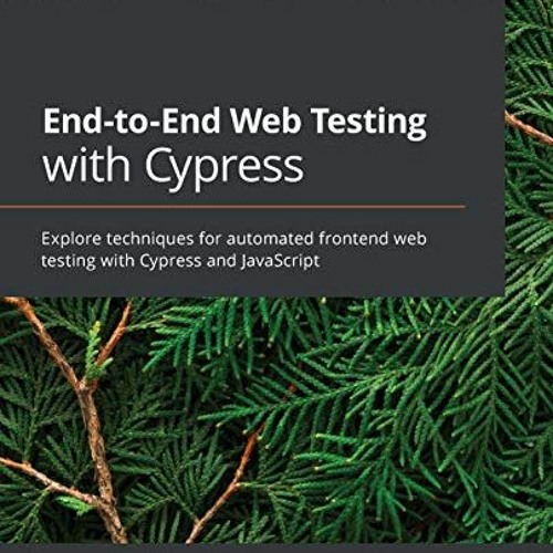 [ACCESS] [EBOOK EPUB KINDLE PDF] End-to-End Web Testing with Cypress: Explore techniques for automat