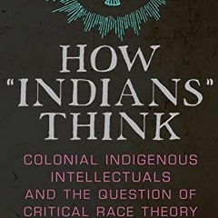 Access [EPUB KINDLE PDF EBOOK] How “Indians” Think: Colonial Indigenous Intellectuals and the Qu