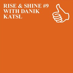 RISE & SHINE #9 WITH DANIK KATSL