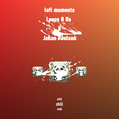 lofi moments, Loops R Us & Johan Paulson - chill dream