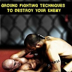 GET [PDF EBOOK EPUB KINDLE] Ground Fighting Techniques to Destroy Your Enemy: Street