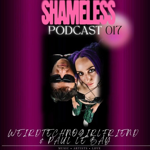 SHAMELESS PODCAST 017 - Weirdtechnogirlfriend & PAUL LE BAY