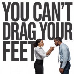 You Can't Drag Your Feet