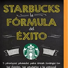 [ACCESS] PDF EBOOK EPUB KINDLE Starbucks, la fórmula del éxito: 5 principios probados para crear s