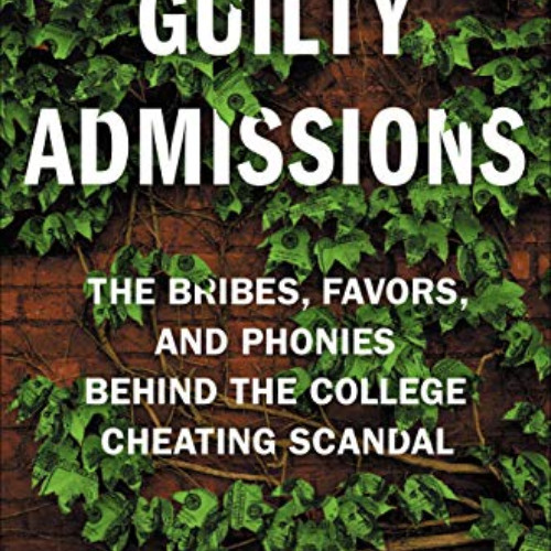 [ACCESS] PDF 📄 Guilty Admissions: The Bribes, Favors, and Phonies behind the College